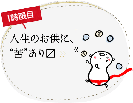 1時限目 人生のお供に、“苦”あり