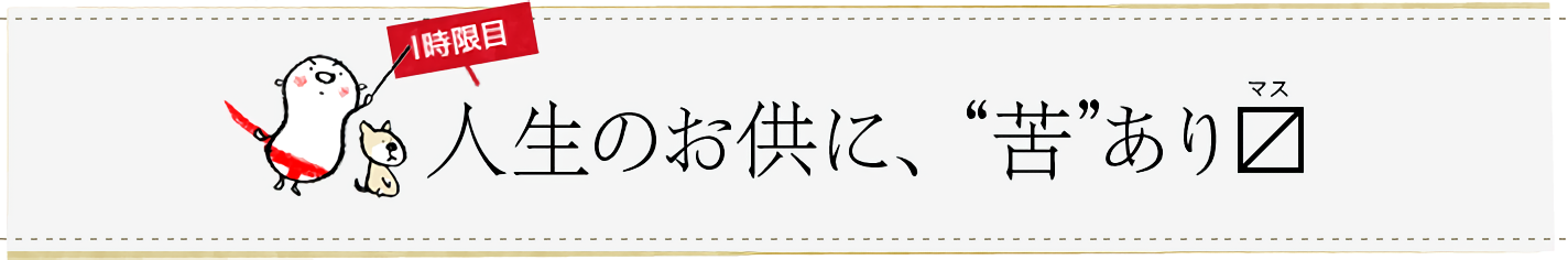 1時限目「人生のお供に、“苦”あり」