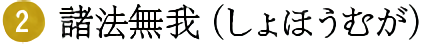 (2)諸法無我（しょほうむが）
