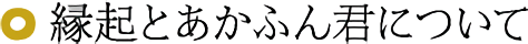 縁起とあかふん君について